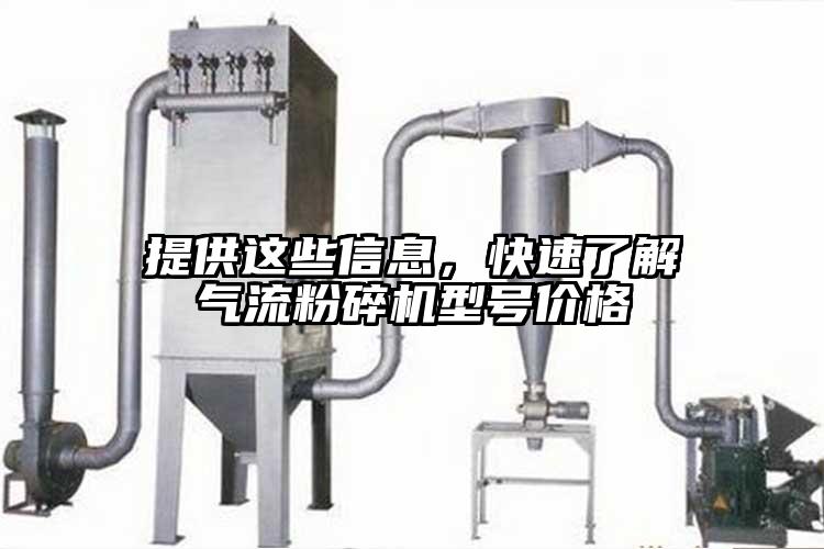 提供這些信息，快速了解氣流粉碎機(jī)型號(hào)價(jià)格