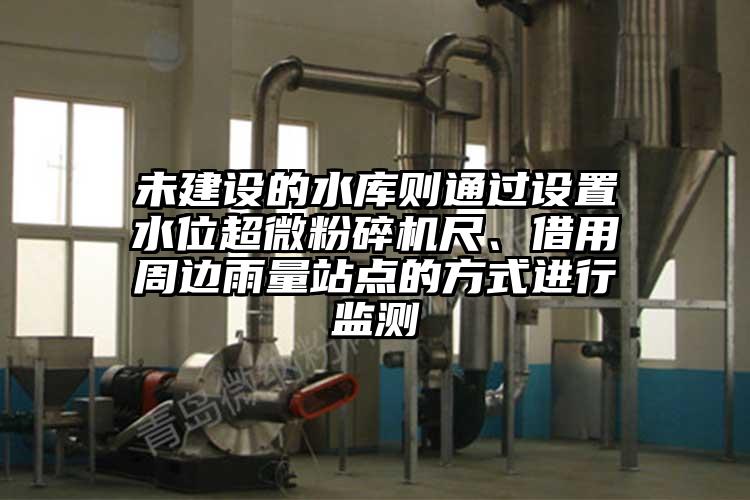 未建設(shè)的水庫(kù)則通過(guò)設(shè)置水位超微粉碎機(jī)尺、借用周邊雨量站點(diǎn)的方式進(jìn)行監(jiān)測(cè)