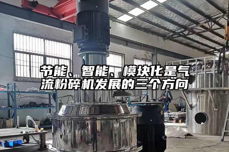 節(jié)能、智能、模塊化是氣流粉碎機發(fā)展的三個方向