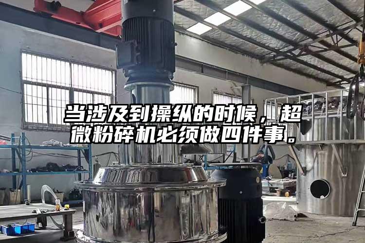 當(dāng)涉及到操縱的時(shí)候，超微粉碎機(jī)必須做四件事。