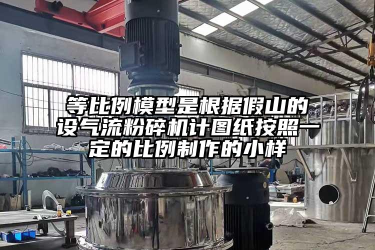 等比例模型是根據(jù)假山的設(shè)氣流粉碎機(jī)計圖紙按照一定的比例制作的小樣