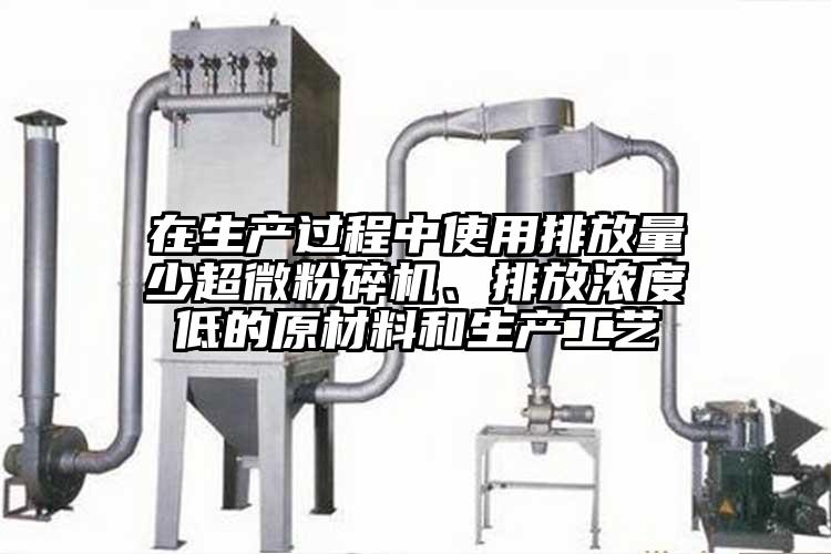 在生產(chǎn)過程中使用排放量少超微粉碎機(jī)、排放濃度低的原材料和生產(chǎn)工藝
