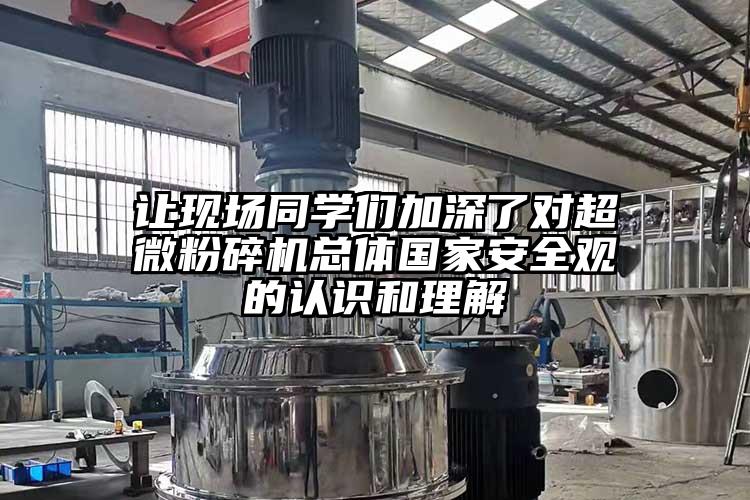 讓現(xiàn)場同學們加深了對超微粉碎機總體國家安全觀的認識和理解