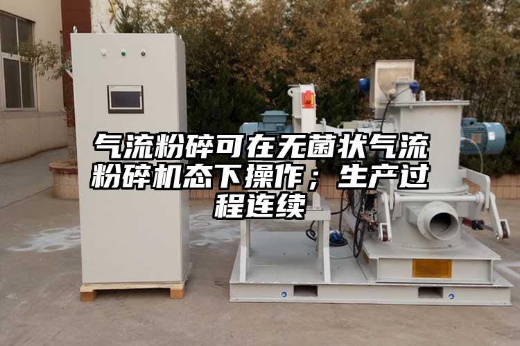 氣流粉碎可在無菌狀氣流粉碎機態(tài)下操作；生產過程連續(xù)