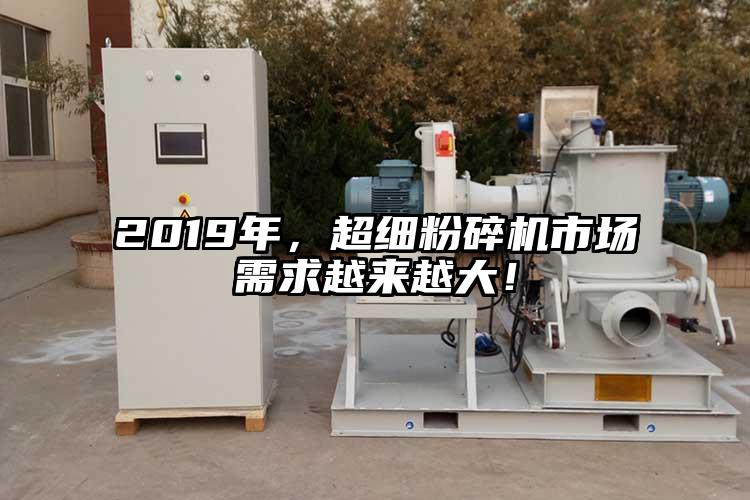 2019年，超細(xì)粉碎機(jī)市場需求越來越大！