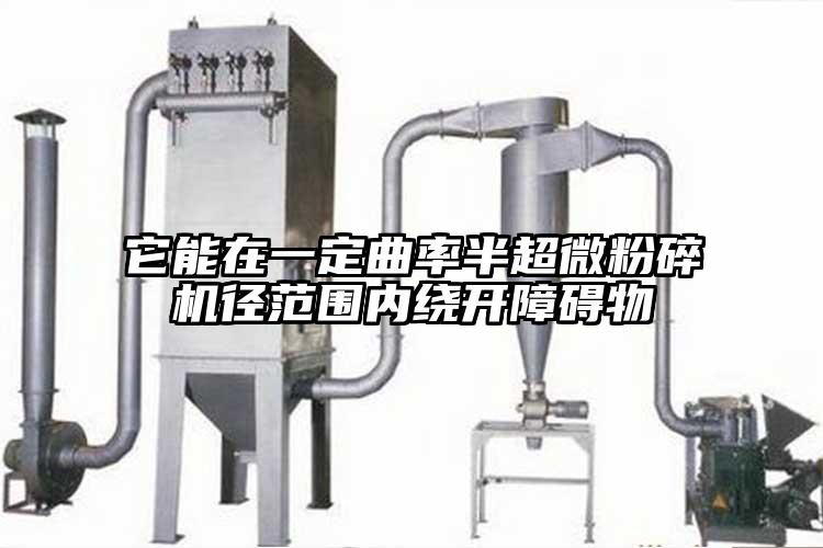 它能在一定曲率半超微粉碎機(jī)徑范圍內(nèi)繞開(kāi)障礙物