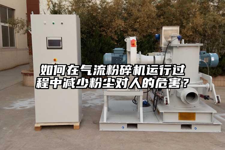 如何在氣流粉碎機(jī)運(yùn)行過程中減少粉塵對人的危害？