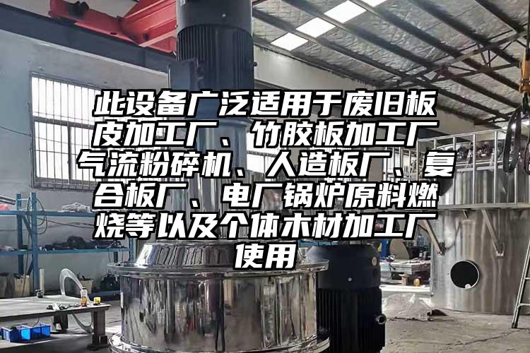 此設(shè)備廣泛適用于廢舊板皮加工廠、竹膠板加工廠氣流粉碎機(jī)、人造板廠、復(fù)合板廠、電廠鍋爐原料燃燒等以及個(gè)體木材加工廠使用