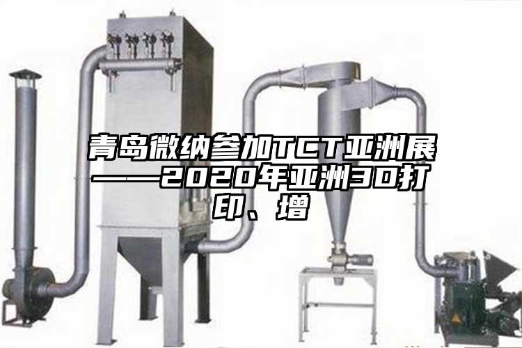青島微納參加TCT亞洲展——2020年亞洲3D打印、增