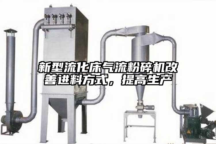 新型流化床氣流粉碎機改善進料方式，提高生產(chǎn)