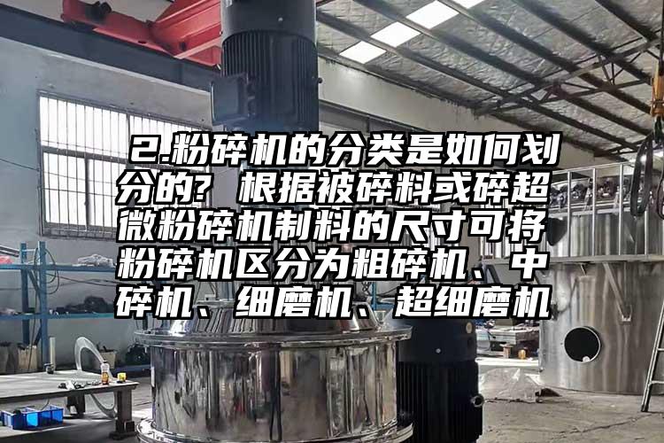  2.粉碎機的分類是如何劃分的? 根據(jù)被碎料或碎超微粉碎機制料的尺寸可將粉碎機區(qū)分為粗碎機、中碎機、細磨機、超細磨機