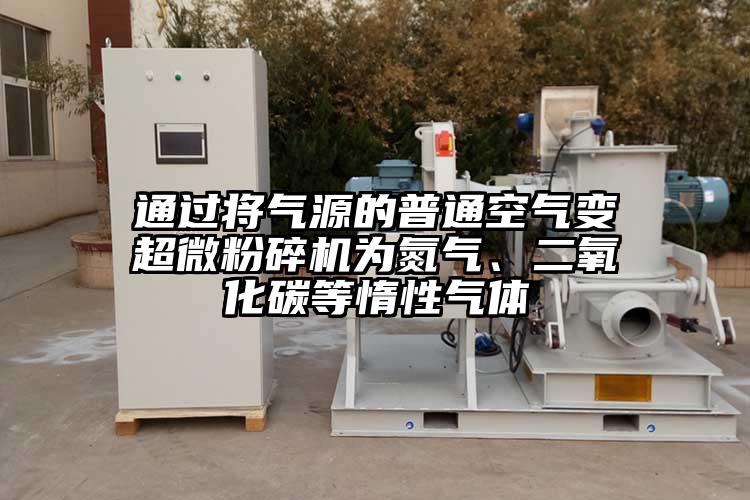 通過將氣源的普通空氣變超微粉碎機為氮氣、二氧化碳等惰性氣體