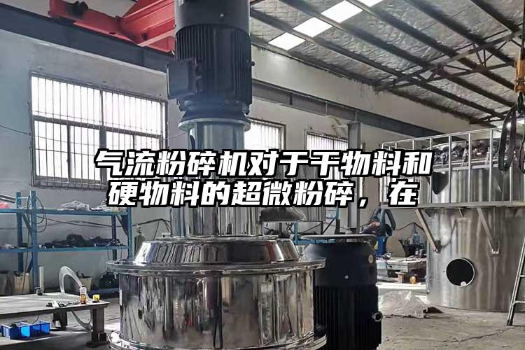 氣流粉碎機(jī)對(duì)于干物料和硬物料的超微粉碎，在