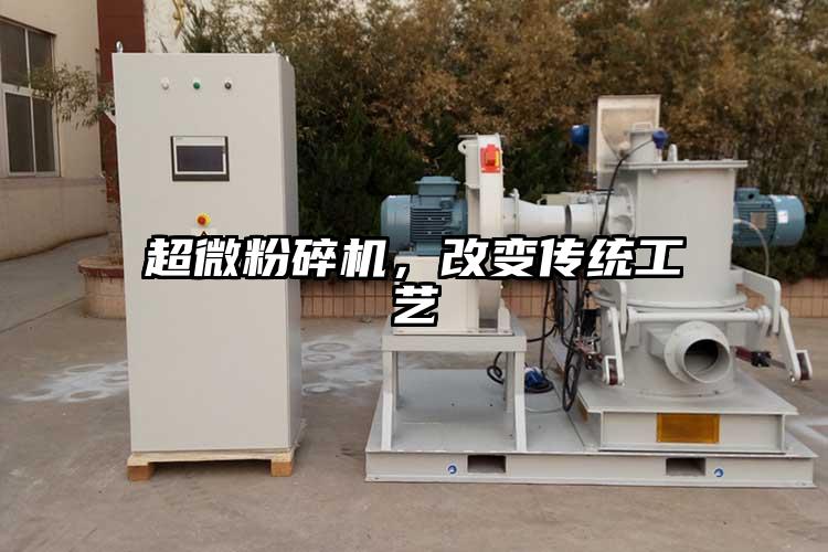 超微粉碎機(jī)，改變傳統(tǒng)工藝