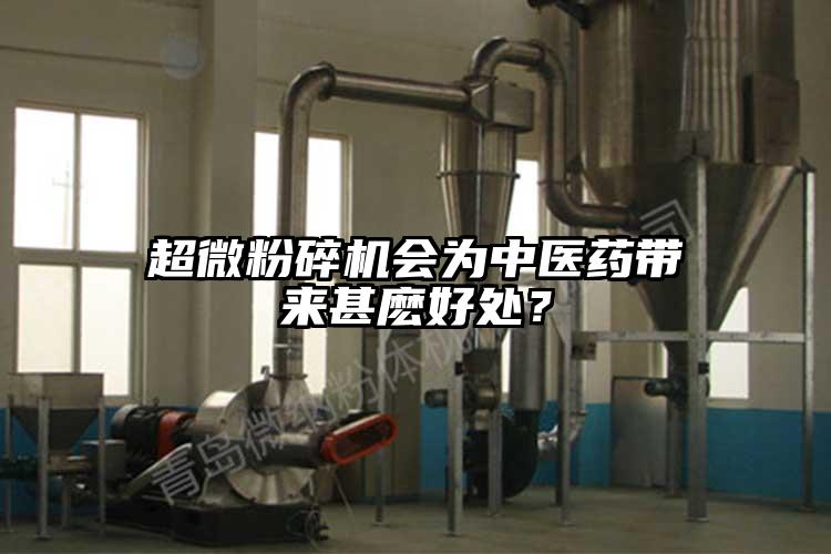 超微粉碎機會為中醫(yī)藥帶來甚麼好處？