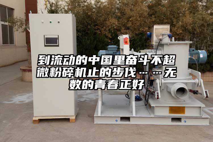 到流動的中國里奮斗不超微粉碎機(jī)止的步伐……無數(shù)的青春正好