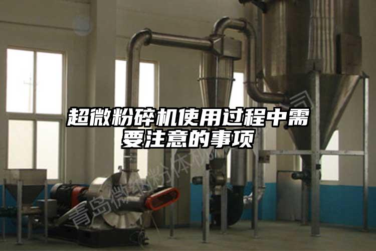 超微粉碎機(jī)使用過(guò)程中需要注意的事項(xiàng)