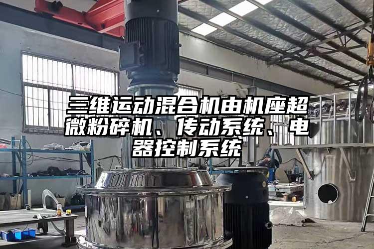 三維運(yùn)動(dòng)混合機(jī)由機(jī)座超微粉碎機(jī)、傳動(dòng)系統(tǒng)、電器控制系統(tǒng)