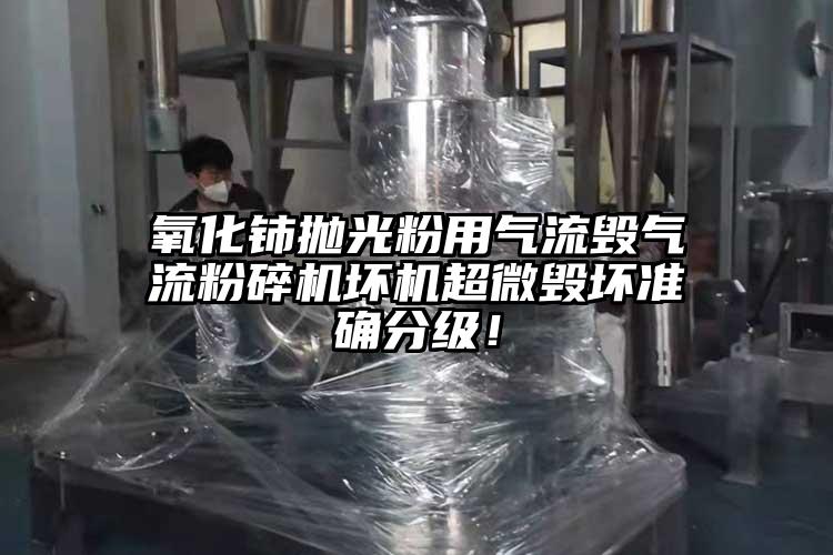 氧化鈰拋光粉用氣流毀氣流粉碎機(jī)壞機(jī)超微毀壞準(zhǔn)確分級(jí)！
