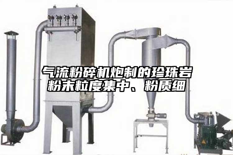氣流粉碎機炮制的珍珠巖粉末粒度集中、粉質細