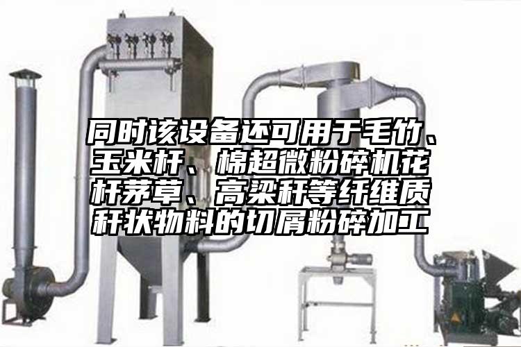 同時該設(shè)備還可用于毛竹、玉米桿、棉超微粉碎機(jī)花桿茅草、高梁稈等纖維質(zhì)稈狀物料的切屑粉碎加工