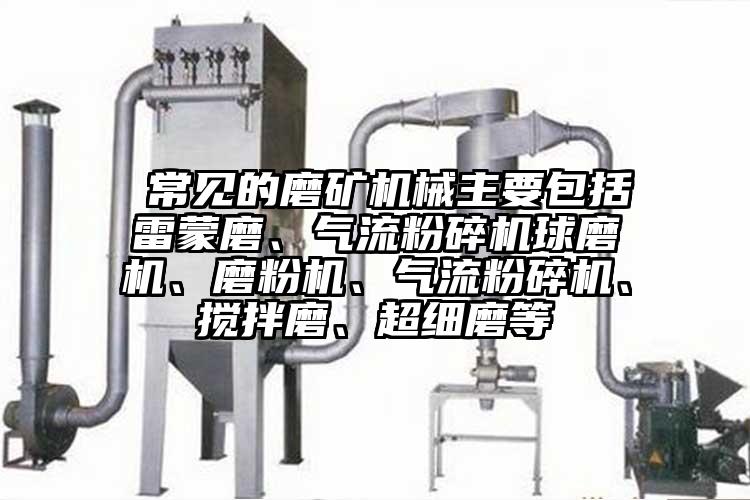  常見的磨礦機械主要包括雷蒙磨、氣流粉碎機球磨機、磨粉機、氣流粉碎機、攪拌磨、超細磨等
