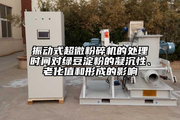 振動式超微粉碎機的處理時間對綠豆淀粉的凝沉性、老化值和形成的影響