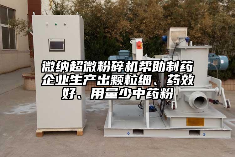 微納超微粉碎機(jī)幫助制藥企業(yè)生產(chǎn)出顆粒細(xì)、藥效好、用量少中藥粉