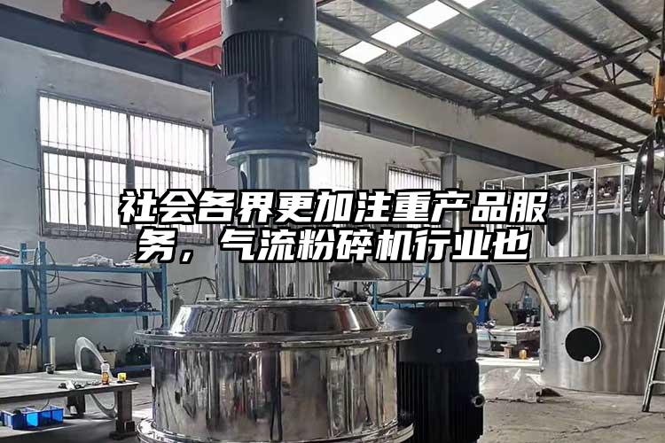社會各界更加注重產(chǎn)品服務，氣流粉碎機行業(yè)也