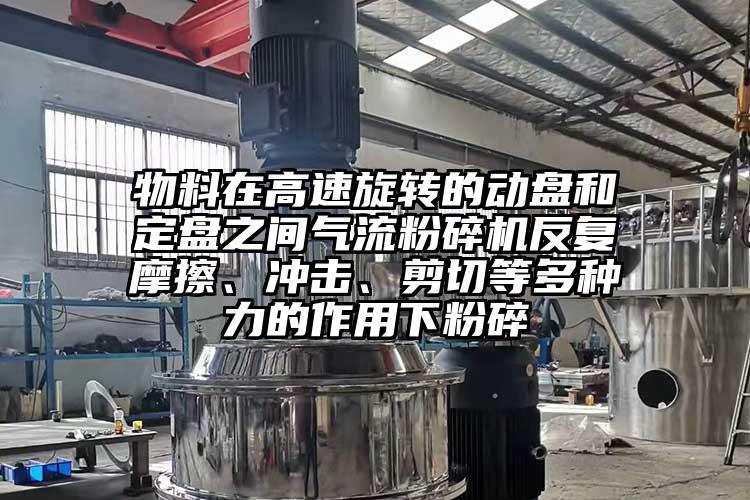 物料在高速旋轉(zhuǎn)的動(dòng)盤和定盤之間氣流粉碎機(jī)反復(fù)摩擦、沖擊、剪切等多種力的作用下粉碎