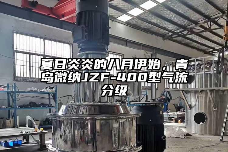 夏日炎炎的八月伊始，青島微納JZF-400型氣流分級