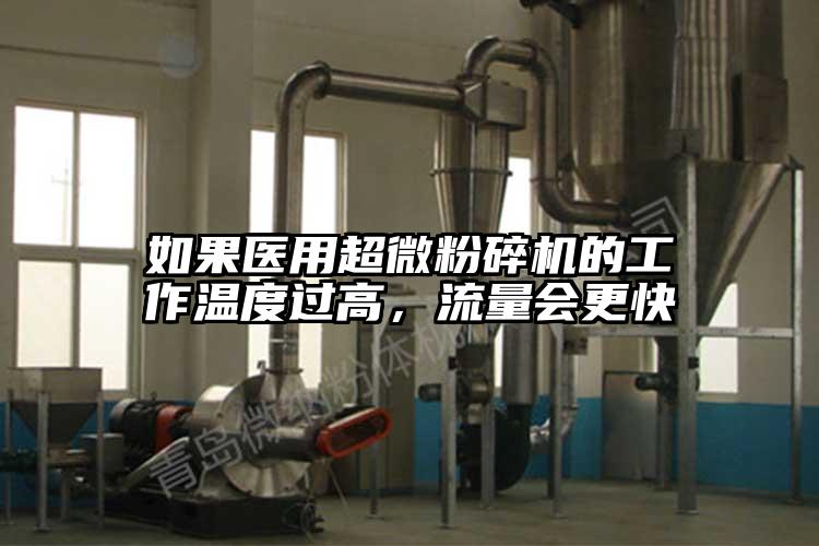 如果醫(yī)用超微粉碎機(jī)的工作溫度過(guò)高，流量會(huì)更快