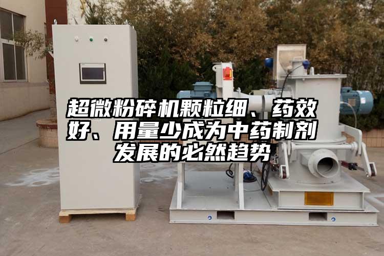 超微粉碎機(jī)顆粒細(xì)、藥效好、用量少成為中藥制劑發(fā)展的必然趨勢