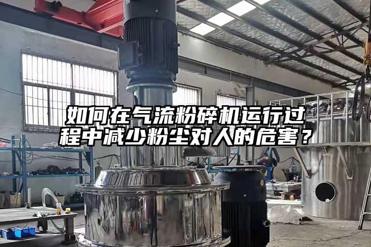 如何在氣流粉碎機(jī)運(yùn)行過程中減少粉塵對人的危害？