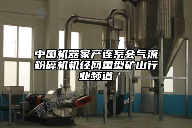 中國機器家產連系會氣流粉碎機機經網重型礦山行業(yè)頻道