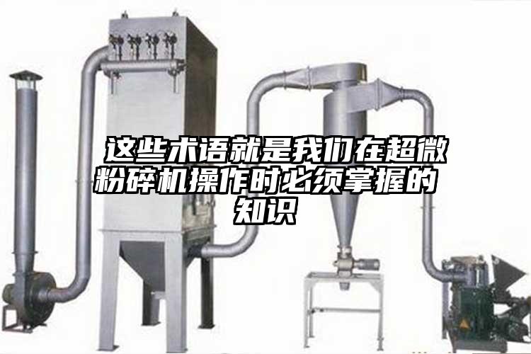  這些術(shù)語就是我們在超微粉碎機操作時必須掌握的知識