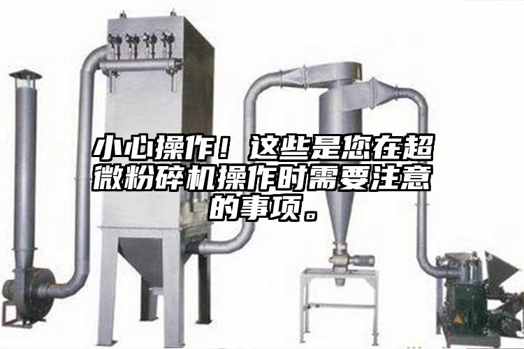 小心操作！這些是您在超微粉碎機(jī)操作時需要注意的事項。