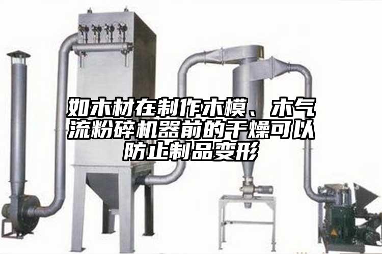 如木材在制作木模、木氣流粉碎機(jī)器前的干燥可以防止制品變形