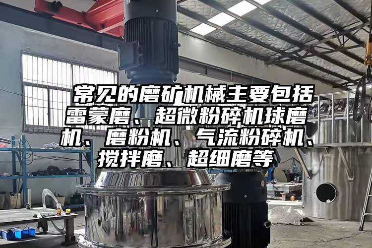  常見的磨礦機(jī)械主要包括雷蒙磨、超微粉碎機(jī)球磨機(jī)、磨粉機(jī)、氣流粉碎機(jī)、攪拌磨、超細(xì)磨等