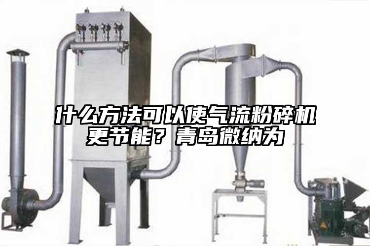 什么方法可以使氣流粉碎機(jī)更節(jié)能？青島微納為