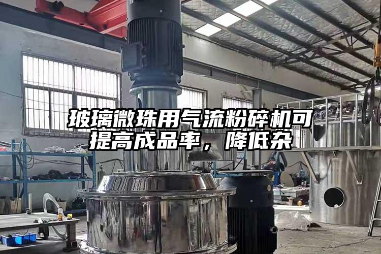 玻璃微珠用氣流粉碎機(jī)可提高成品率，降低雜