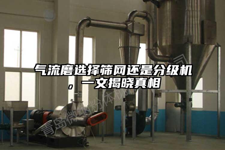 氣流磨選擇篩網(wǎng)還是分級機(jī)，一文揭曉真相