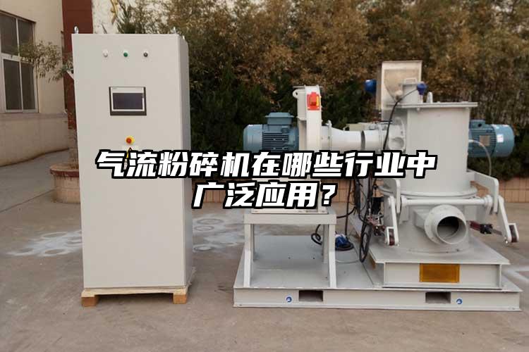 氣流粉碎機(jī)在哪些行業(yè)中廣泛應(yīng)用？