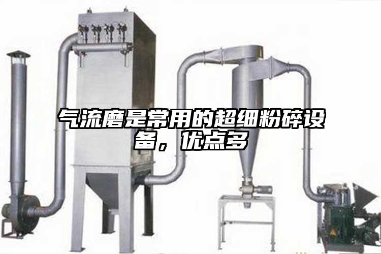 氣流磨是常用的超細粉碎設(shè)備，優(yōu)點多