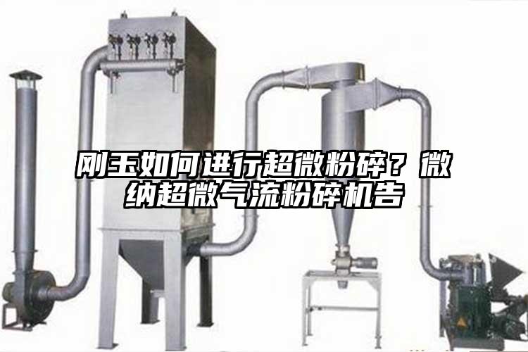 剛玉如何進行超微粉碎？微納超微氣流粉碎機告