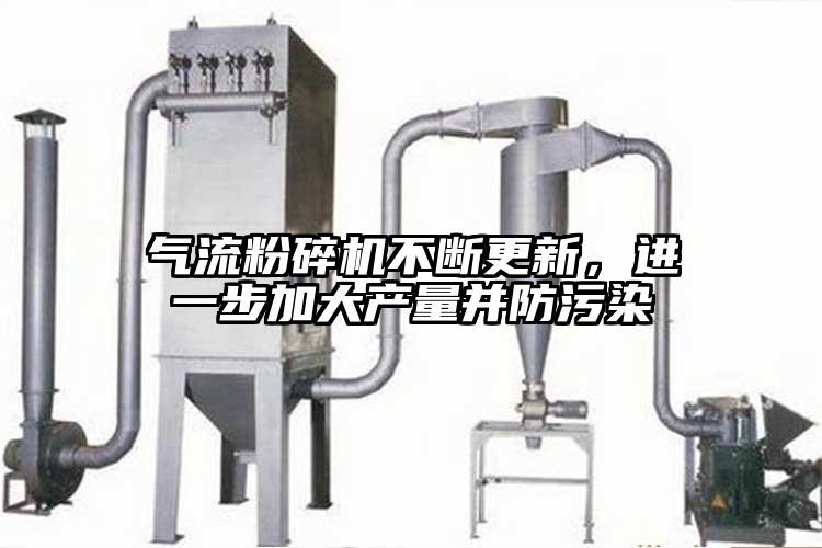 氣流粉碎機(jī)不斷更新，進(jìn)一步加大產(chǎn)量并防污染