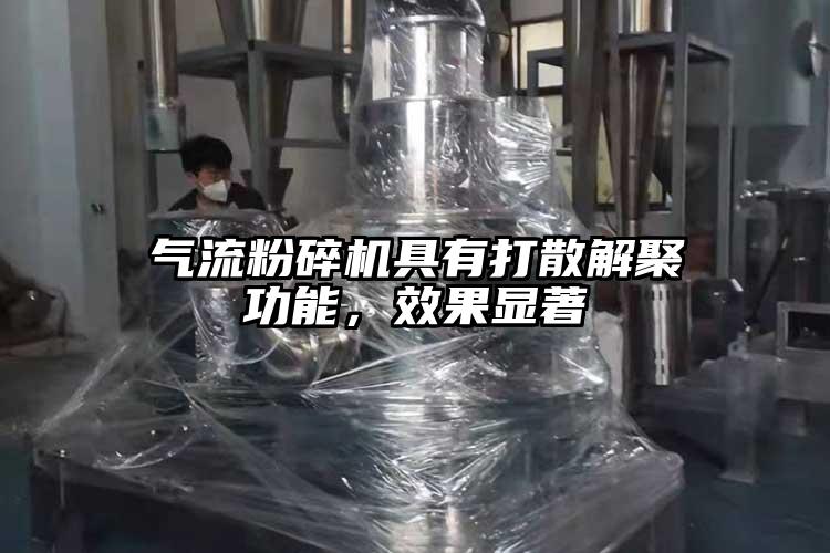 氣流粉碎機具有打散解聚功能，效果顯著