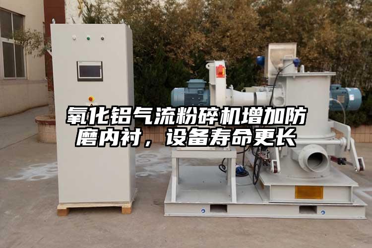 氧化鋁氣流粉碎機(jī)增加防磨內(nèi)襯,設(shè)備壽命更長