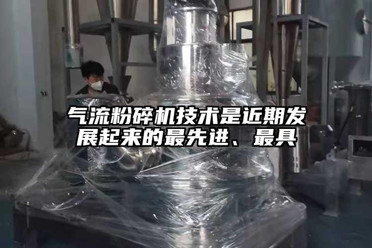 氣流粉碎機(jī)技術(shù)是近期發(fā)展起來的最先進(jìn)、最具
