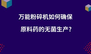 毀壞機如何確保原超微粉碎機料藥的無菌出產(chǎn)？